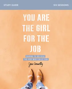 You Are the Girl for the Job Bible Study Guide: Daring to Believe the God Who Calls You by Jess Connolly [Paperback Book]