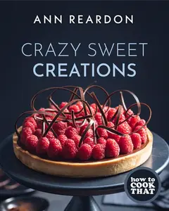 How to Cook That: Crazy Sweet Creations (Dessert Recipe Book, Baking Cookbook) -- Ann Reardon - Hardcover