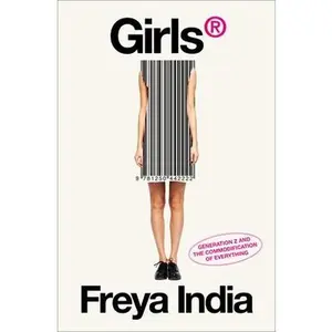 Girls(r): Generation Z and the Commodification of Everything -- Freya India, Hardcover
