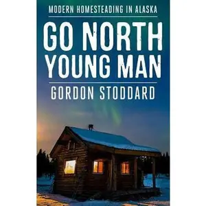 USED-Go North, Young Man: Modern Homesteading in Alaska by Stoddard, Gordon (Paperback)