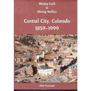 USED Book - Mining Gold to Mining Wallets: Central City, Colorado, 1859-1999 by Alan Granruth (Hardcover) - english