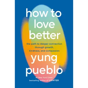 How to Love Better: The Path to Deeper Connection Through Growth, Kindness, and Compassion -- Yung Pueblo - Hardcover