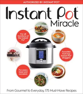 Instant Pot Miracle: From Gourmet to Everyday, 175 Must-Have Recipes -- The Editors at Houghton Mifflin Har, Paperback