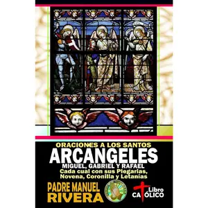 Oraciones a los Santos Arcángeles Miguel, Gabriel y Rafael. Cada cual con sus Plegarias, Novena, Coronilla y Letanías