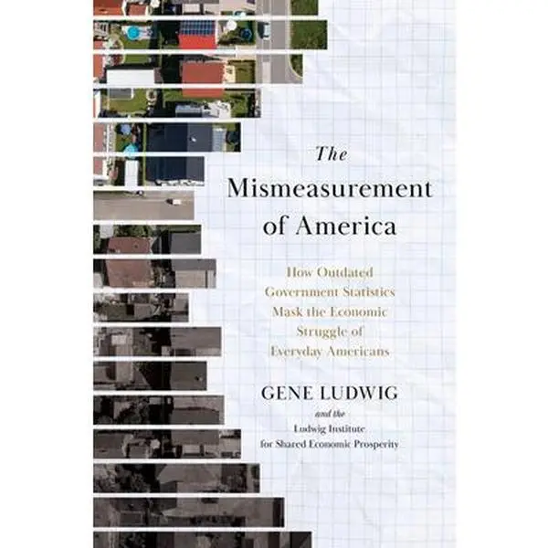 The Mismeasurement of America: How Outdated Government Statistics Mask the Economic Struggle of Everyday Americans -- Gene Ludwig, Hardcover