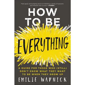How to Be Everything: A Guide for Those Who (Still) Don't Know What They Want to Be When They Grow Up by Emilie Wapnick [Paperback Book]