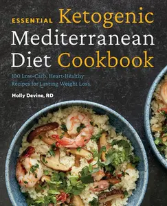 Essential Ketogenic Mediterranean Diet Cookbook: 100 Low-Carb, Heart-Healthy Recipes for Lasting Weight Loss -- Molly Devine - Paperback