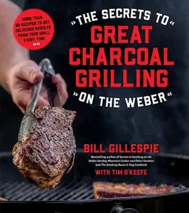 USED-The Secrets to Great Charcoal Grilling on the Weber: More Than 60 Recipes to Get Delicious Results from Your Grill Every Time by Gillespie, Bill (Paperback)