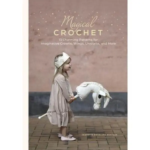 Magical Crochet: 13 Charming Creative Patterns for Imaginative Crowns, Wings, Unicorns & More - Fan-Focused Yarns, Step-by-Step Instructions, Variations (DIY Fantasy Craft Book) Hardcover by Jeanette Bøgelund Bentzen