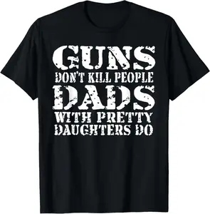 Guns Don't Kill People Dads With Pretty Daughters Do T-Shirt