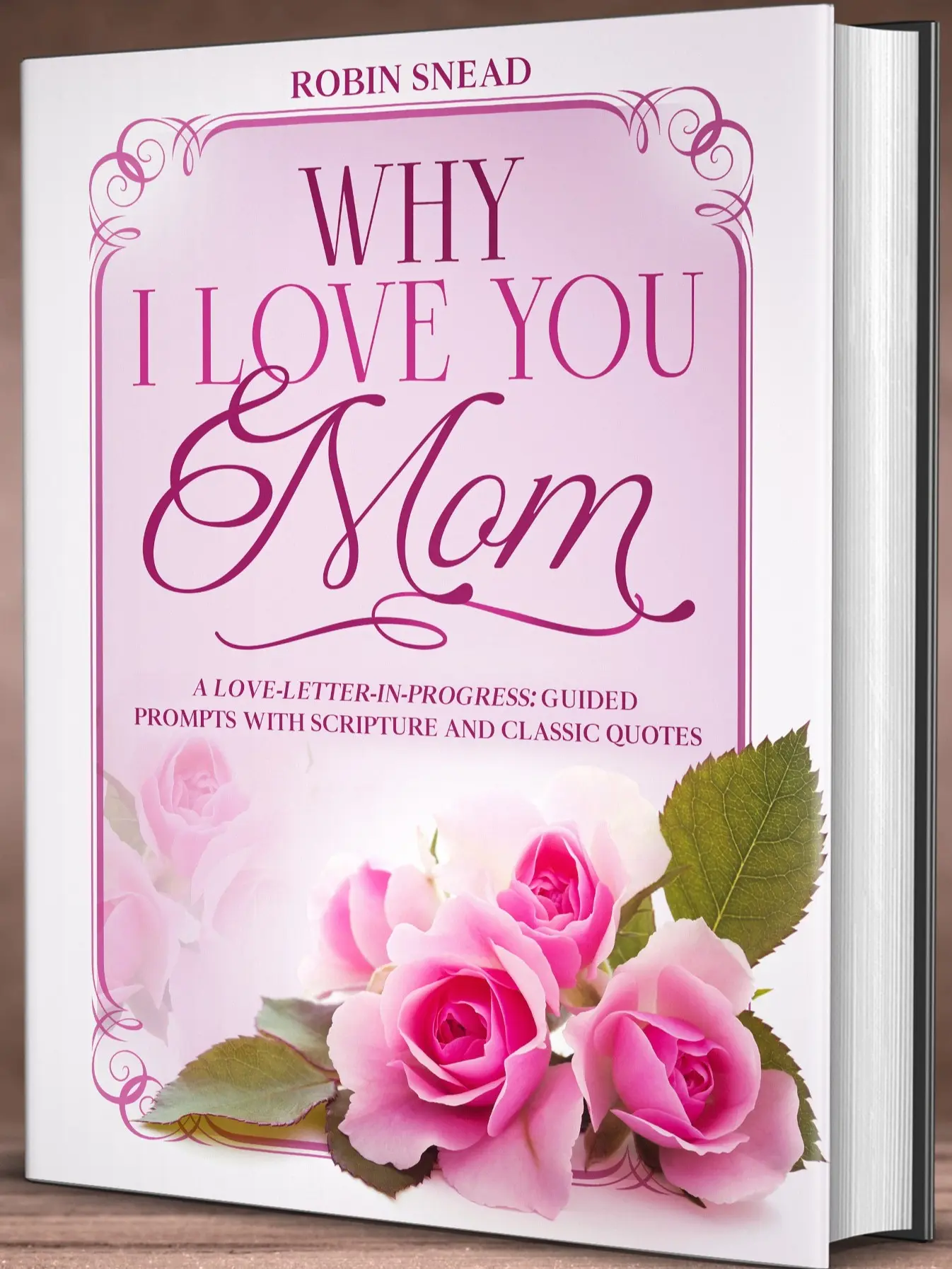 Why I Love You Mom: A Love Letter in Progress: Guided Prompts with Scripture and Classic Quotes