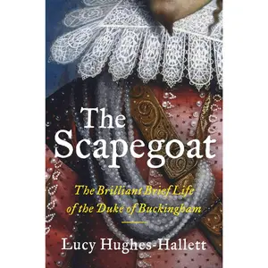 The Scapegoat: The Brilliant Brief Life of the Duke of Buckingham by Lucy Hughes-Hallett [Hardback Book]