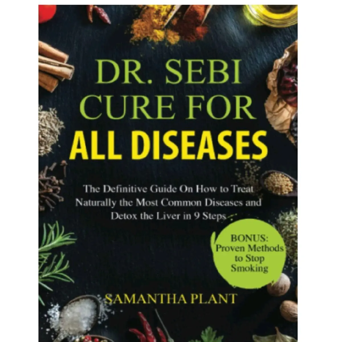 DR. SEBI Cure for All Diseases: English Unabridged Independently Published Soft Cover Special Edition Book (56 Pages by Samantha Plant) - 9-Step Liver Detox, Natural Heart Disease Treatment, Proven Stop Smoking Methods (Health, Lifestyle & Dieting)