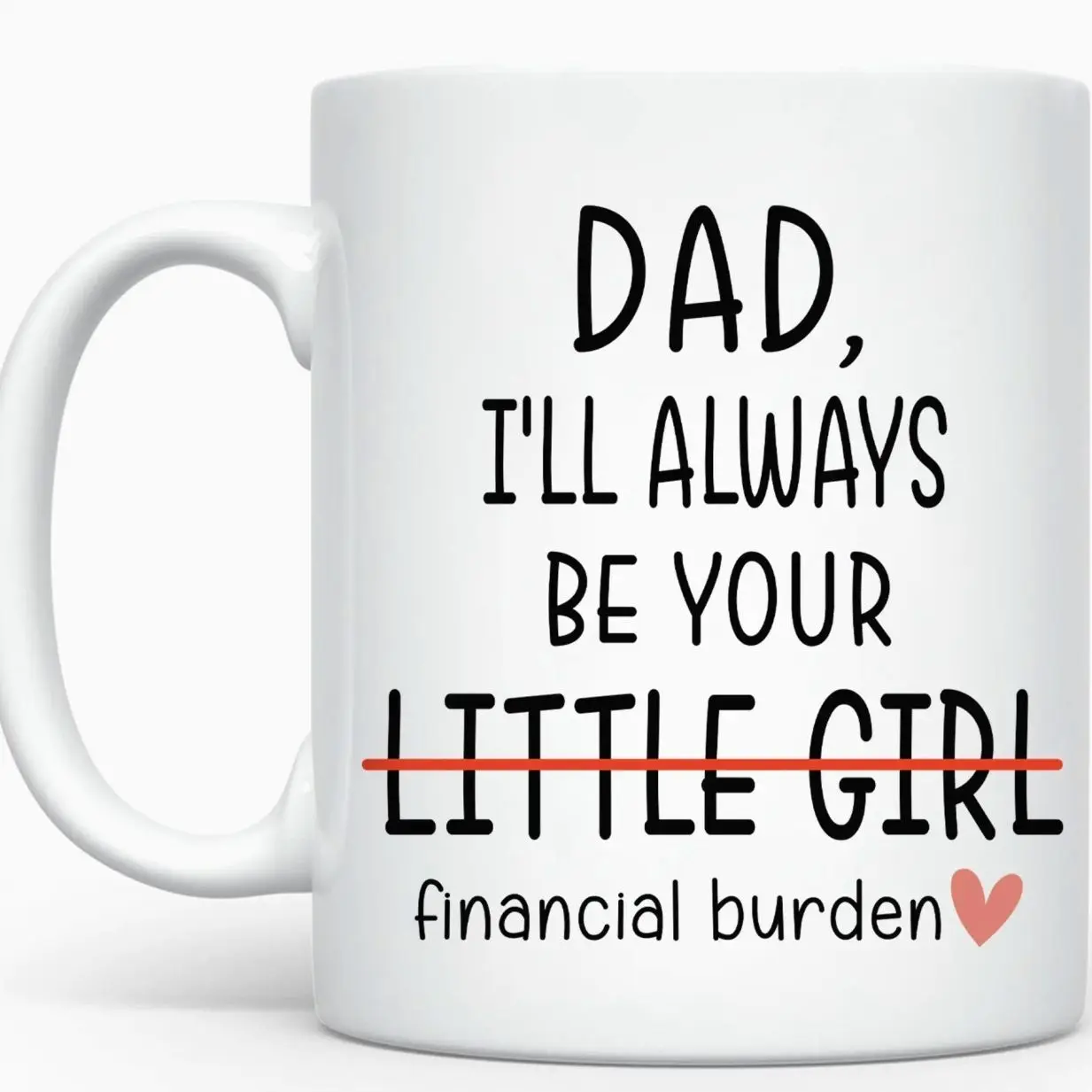 I Will Always Be Your Financial Burden Mug, Funny Mug For Dad , Gift Cup To Dad, Funny Financial Burden Daughter Mug For Dad, Christmas Gifts For Him
