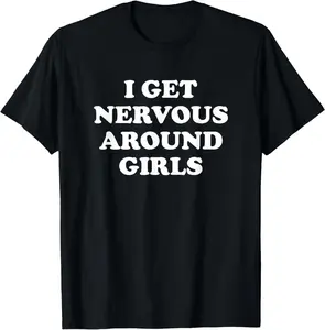 100% cotton Unisex I Get Nervous Around Girls Shirt Funny Sarcastic Saying T-Shirt