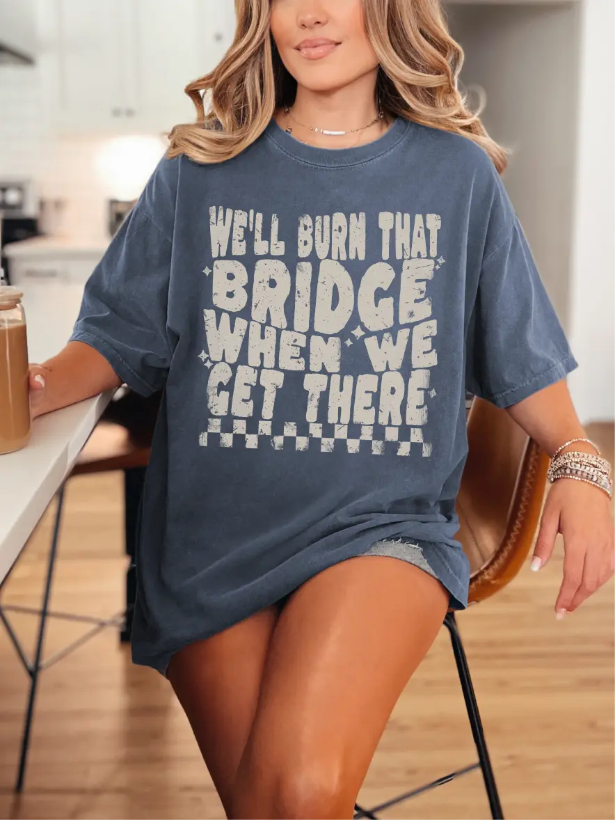 We'll Burn That Bridge When We Get There ~ Unisex Short Sleeve CC Garment Dyed T-Shirt Printed in the USA