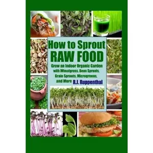 USED-How to Sprout Raw Food: Grow an Indoor Organic Garden with Wheatgrass, Bean Sprouts, Grain Sprouts, Microgreens, and More by R.J. Ruppenthal (Paperback)