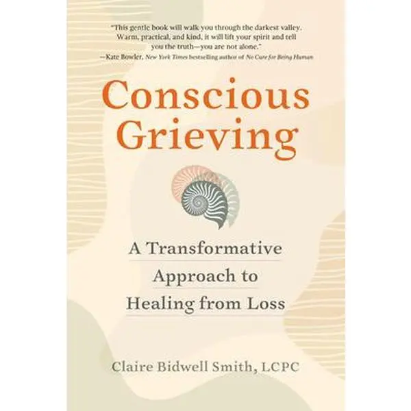 Conscious Grieving: A Transformative Approach to Healing from Loss -- Claire Bidwell Smith, Paperback