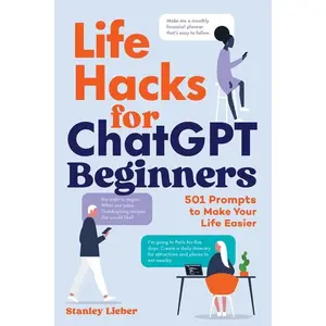 Life Hacks for ChatGPT Beginners: 501 Prompts to Make Your Life Easier -- Stanley Lieber - Paperback