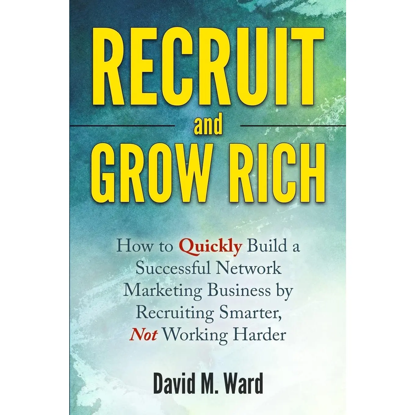 Recruit and Grow Rich: How to Quickly Build a Successful Network Marketing Business by Recruiting Smarter, Not Working Harder