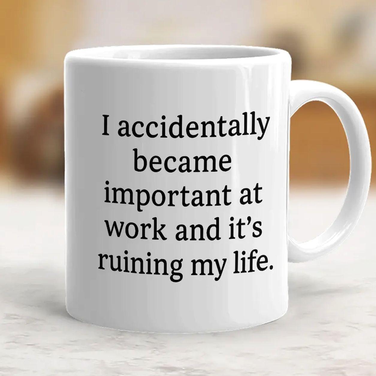 I accidentally became important at work and it’s ruining my life funny mug, Funny Mug, Gift For Boss, Friend, Coworker