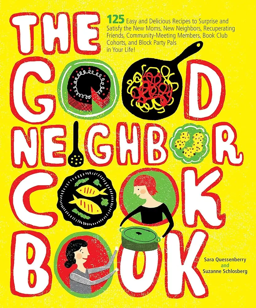 The Good Neighbor Cookbook: 125 Easy, Delicious Recipes for Neighbors, Get Well Soon Recipients, Barbeques, Block Parties & Book Club Members