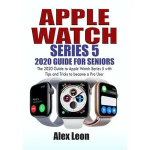 Apple Watch Series 5 2020 Guide for Seniors: The 2020 Guide to Apple Watch Series 5 with Tips and Tricks to become a Pro User by Leon, Alex (Paperback) - Used