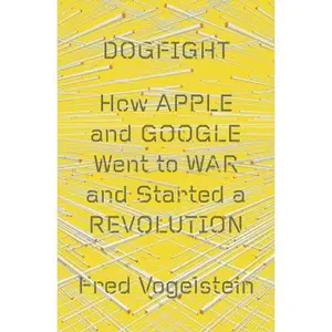 USED-Dogfight: How Apple and Google Went to War and Started a Revolution by Fred Vogelstein (Hardcover)