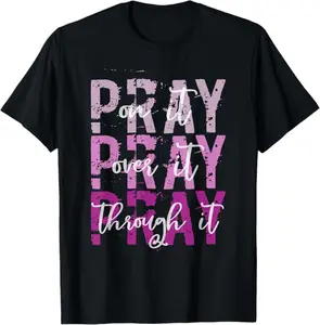 PRAY ON PRAY OVER IT PRAY THROUGH IT Christian Faith GOD T-Shirt