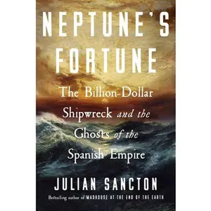 Neptune's Fortune: The Billion-Dollar Shipwreck and the Ghosts of the Spanish Empire -- Julian Sancton, Hardcover