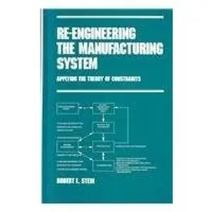 USED-Re-Engineering the Manufacturing System: Applying The Theory of Constraints (Manufacturing Engineering and Materials Processing Series, Vol. 47) by Robert E. Stein (Hardcover)