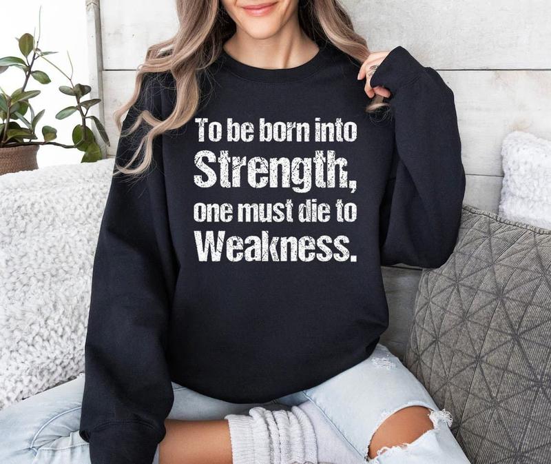 to be Born into Strength, one Must die to Weakness. Sweatshirt.png