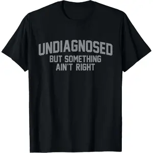 100% Cotton Undiagnosed But Something Ain't Right Funny Humor T-Shirt
