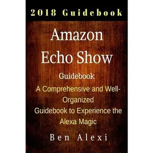 USED-Amazon Echo Show: A Comprehensive and Well-Organized Guidebook to Experience the Alexa Magic by Alexi, Ben (Paperback)