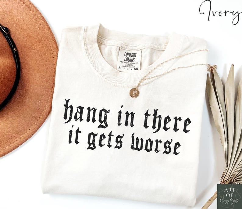 Comfort Colors Hang in There It Gets Worse TShirt Dark Humor Gothic Tee, Sarcastic Quote, Funny Gift, Ironic T-Shirt, Edgy Aesthetic