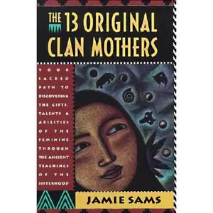 The Thirteen Original Clan Mothers: Your Sacred Path to Discovering the Gifts, Talents, and Abilities of the Feminin -- Jamie Sams, Paperback