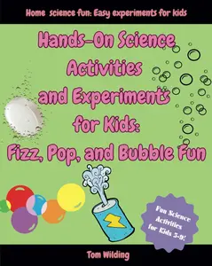 Hands-On Science Activities and Experiments for Kids: Fizz, Pop, and Bubble Fun!