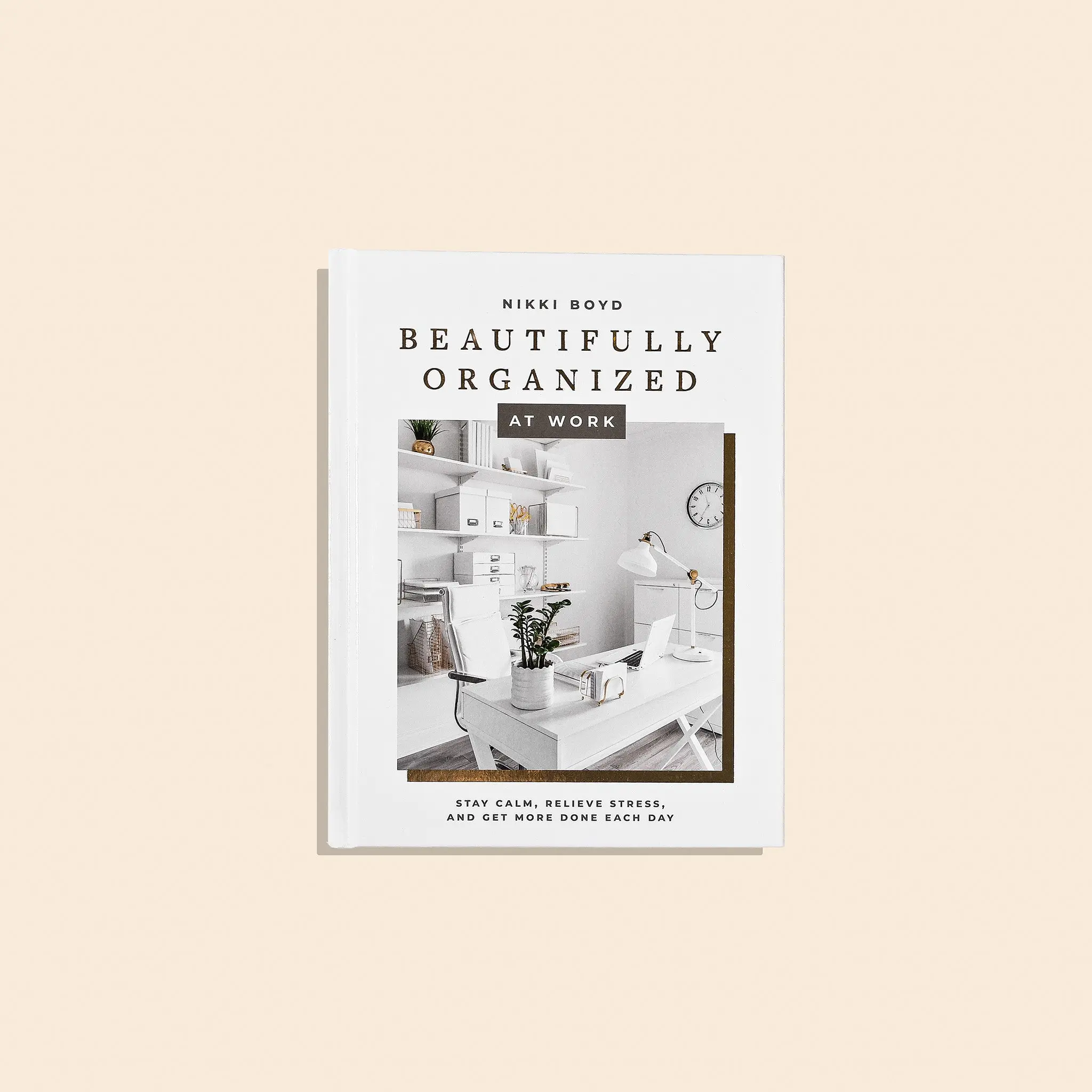 Beautifully Organized at Work: Bring order and joy to your work life so you can stay calm, relieve stress, and get more done each day