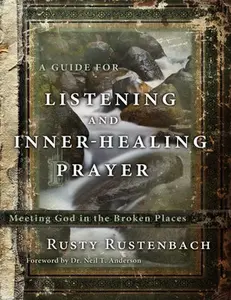 A Guide for Listening and Inner-Healing Prayer: Meeting God in the Broken Places by Rustenbach, Rusty
