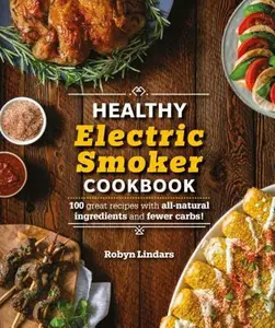 USED-The Healthy Electric Smoker Cookbook: 100 Recipes with All-Natural Ingredients and Fewer Carbs! by Lindars, Robyn (Paperback)