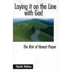 USED-Laying It on the Line with God: The Risk of Honest Prayer by Walton, Charlie (Paperback)