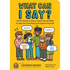 What Can I Say?: A Kid's Guide to Super-Useful Social Skills to Help You Get Along and Express Yourself; Speak Up, Speak Out, Talk about Hard Things, -- Catherine Newman, Paperback