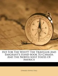 USED-Ho! for the West!!! the Traveller and Emigrant's Hand-Book to Canada and the North-West States of America by Hall, Edward Hepple (Paperback)