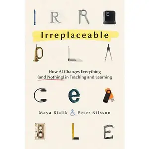 Irreplaceable: How AI Changes Everything (and Nothing) in Teaching and Learning -- Maya Bialik, Paperback