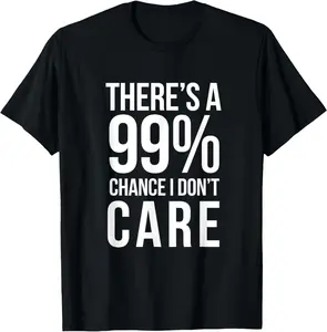 THERE'S A 99% CHANCE I DON'T CARE Humor Sarcastic T-Shirt Graphic tees