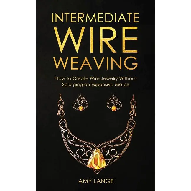 Intermediate Wire Weaving: How to Make Wire Jewelry Without Splurging on Expensive Metals by Amy Lange (Paperback)