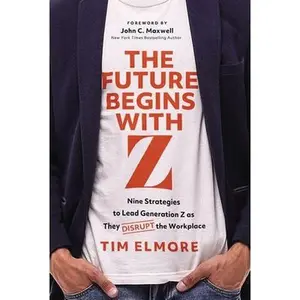 The Future Begins with Z: Nine Strategies to Lead Generation Z as They Disrupt the Workplace -- Tim Elmore, Hardcover