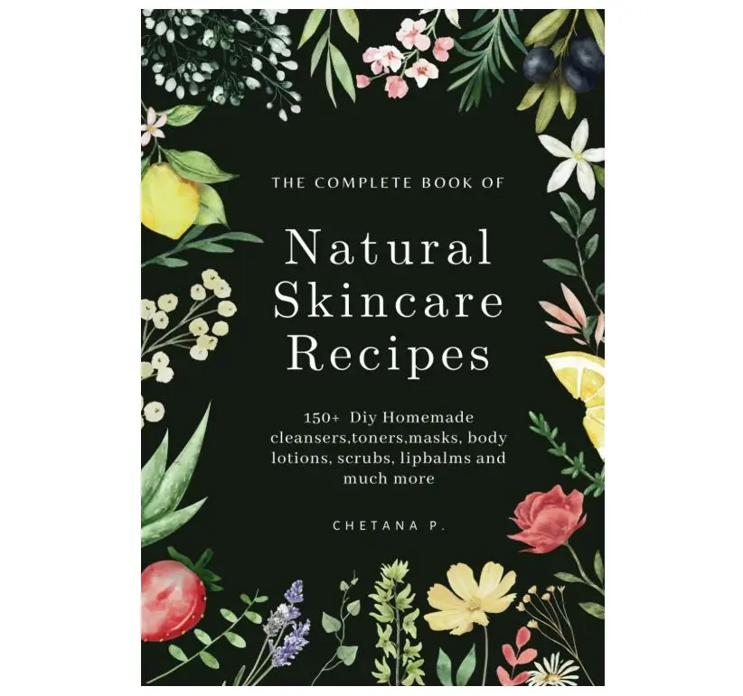 The Complete Book Of Natural Skincare Recipes: 150+ Diy Homemade cleansers,toners,masks, body lotions, scrubs, lip balms and much more