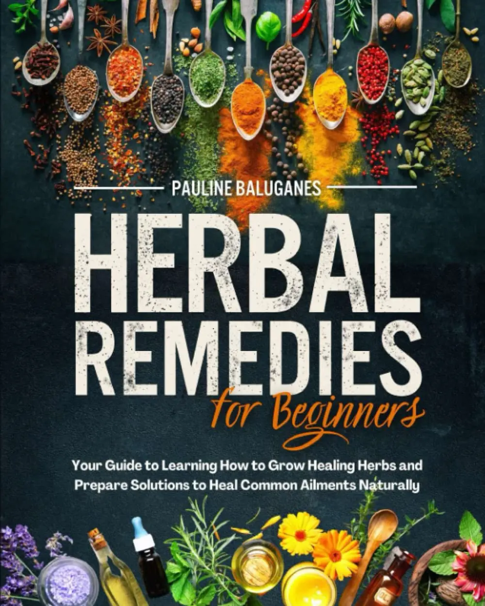 Herbal Remedies for Beginners: How to Grow Your Healing Herbs and Prepare Solutions Against the Most Common Ailments Discovering Natural