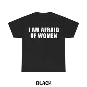 I Am Afraid of Women T-shirt, Funny Sarcastic Graphic Tee, Unisex Cotton Casual Shirt, Humor Gift for Men & Women, Adult funny T-shirt, Gift for Woman and Man